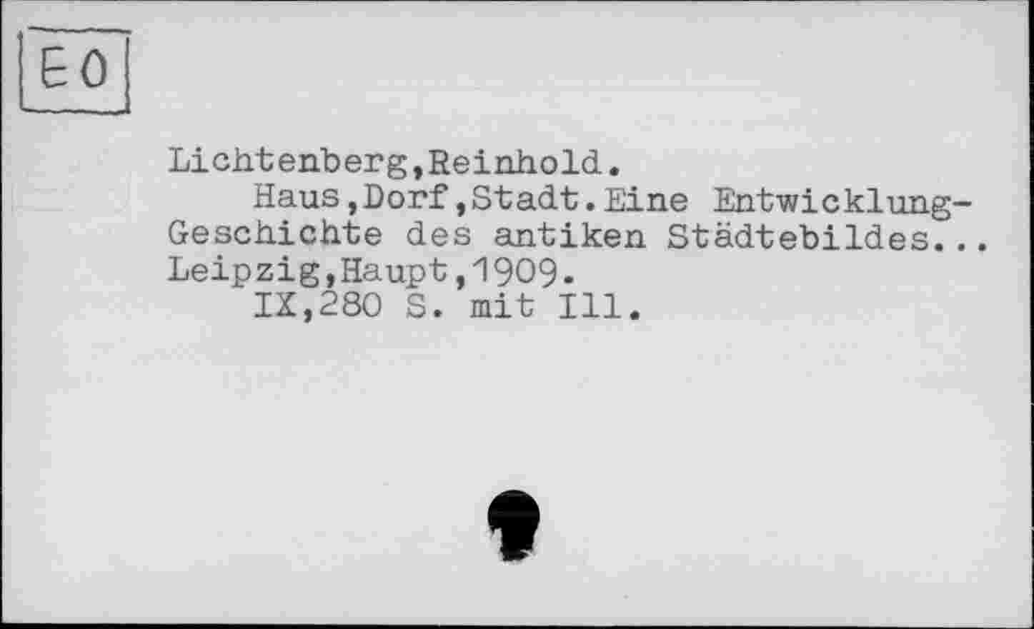 ﻿ЕО
Lichtenberg,Reinhold.
Haus,Dorf,Stadt.Eine Entwicklung-Geschichte des antiken Städtebildes... Leipzig,Haupt,1909.
IX,280 S. mit Ill.